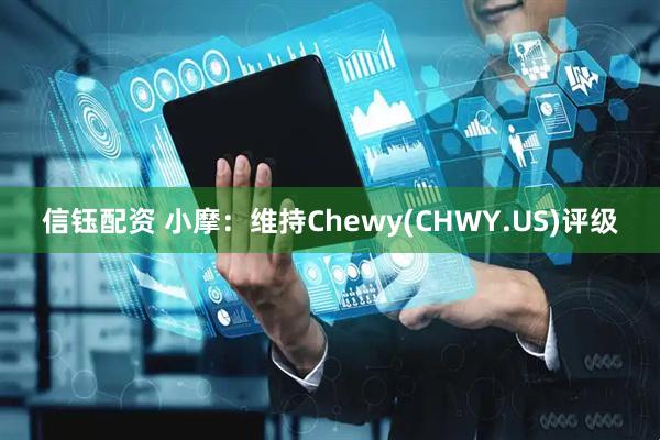 信钰配资 小摩：维持Chewy(CHWY.US)评级