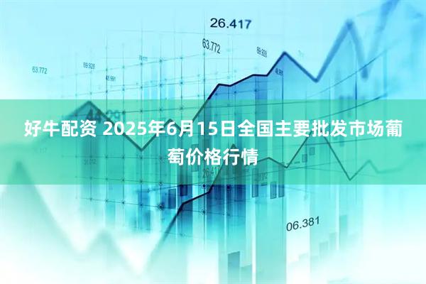 好牛配资 2025年6月15日全国主要批发市场葡萄价格行情