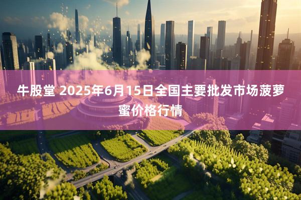 牛股堂 2025年6月15日全国主要批发市场菠萝蜜价格行情