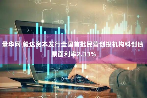 量华网 毅达资本发行全国首批民营创投机构科创债 票面利率2.33%