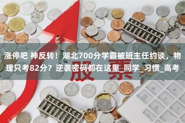 涨停吧 神反转！湖北700分学霸被班主任约谈，物理只考82分？逆袭密码都在这里_同学_习惯_高考