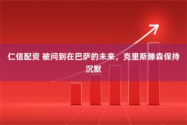仁信配资 被问到在巴萨的未来，克里斯滕森保持沉默