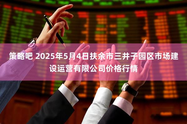 策略吧 2025年5月4日扶余市三井子园区市场建设运营有限公司价格行情