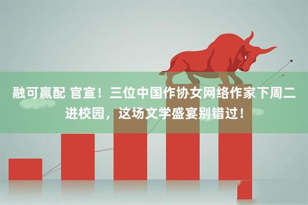 融可赢配 官宣！三位中国作协女网络作家下周二进校园，这场文学盛宴别错过！
