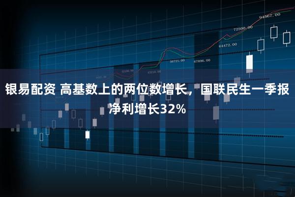 银易配资 高基数上的两位数增长，国联民生一季报净利增长32%